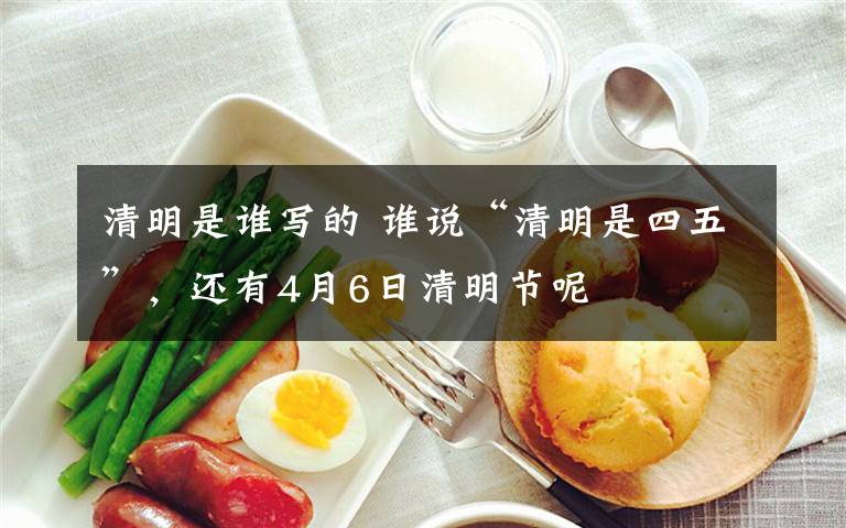 清明是谁写的 谁说“清明是四五”，还有4月6日清明节呢
