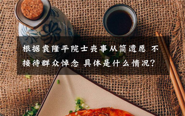 根据袁隆平院士丧事从简遗愿 不接待群众悼念 具体是什么情况？