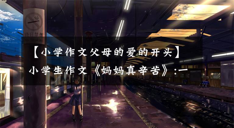 【小学作文父母的爱的开头】小学生作文《妈妈真辛苦》:一开始以为是煽情的，最后才知道“付错了”