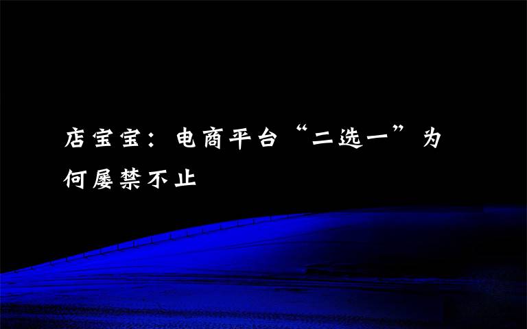 店宝宝：电商平台“二选一”为何屡禁不止