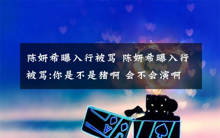 陈妍希曝入行被骂 陈妍希曝入行被骂:你是不是猪啊 会不会演啊