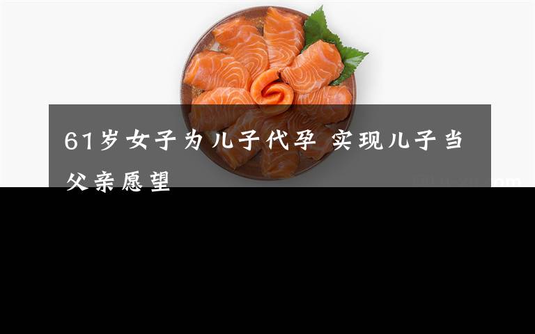 61岁女子为儿子代孕 实现儿子当父亲愿望
