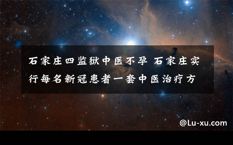 石家庄四监狱中医不孕 石家庄实行每名新冠患者一套中医治疗方案  成效较为明显