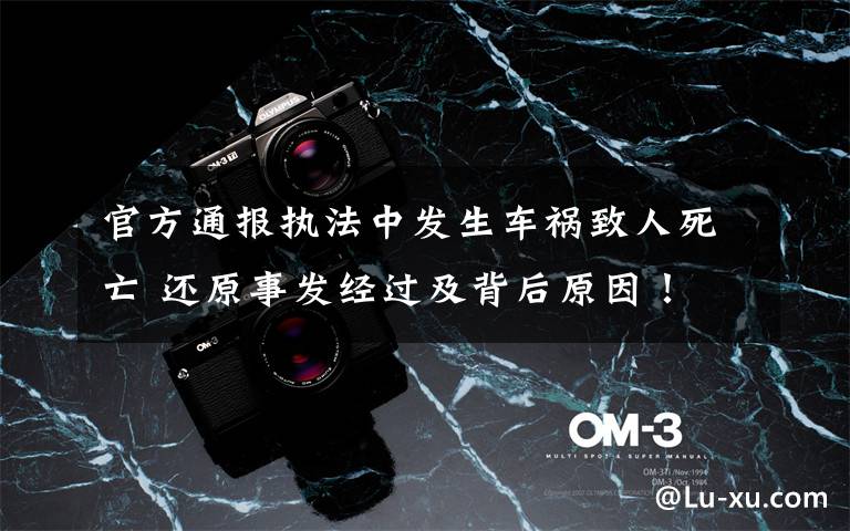 官方通报执法中发生车祸致人死亡 还原事发经过及背后原因！