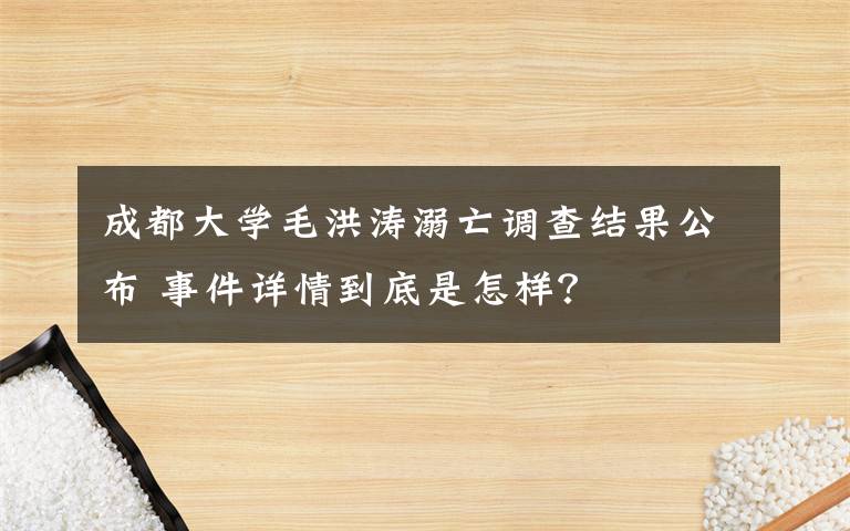 成都大学毛洪涛溺亡调查结果公布 事件详情到底是怎样？