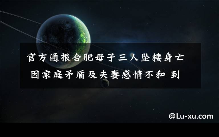 官方通报合肥母子三人坠楼身亡 因家庭矛盾及夫妻感情不和 到底是什么状况？