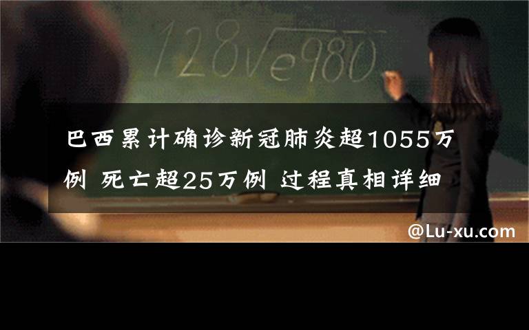 巴西累计确诊新冠肺炎超1055万例 死亡超25万例 过程真相详细揭秘！