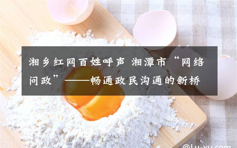 湘乡红网百姓呼声 湘潭市“网络问政”——畅通政民沟通的新桥梁
