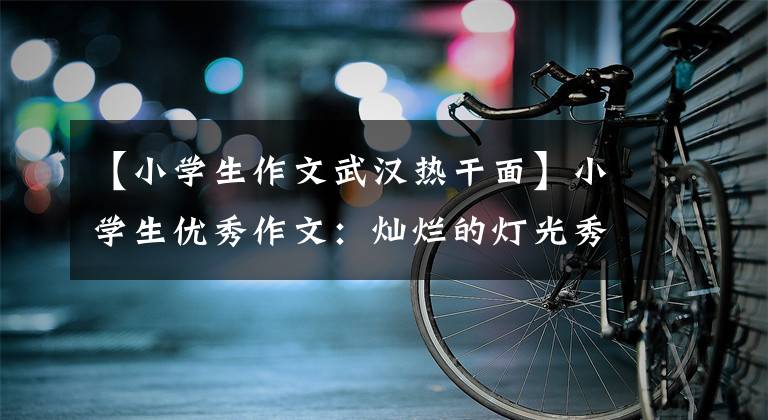 【小学生作文武汉热干面】小学生优秀作文：灿烂的灯光秀
