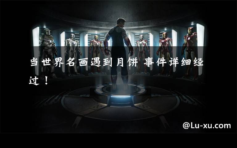 当世界名画遇到月饼 事件详细经过！