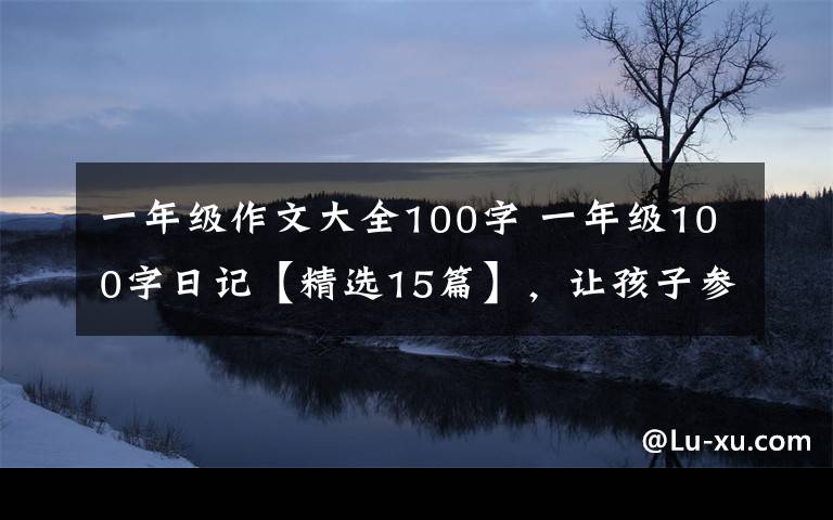 一年级作文大全100字 一年级100字日记【精选15篇】，让孩子参考！