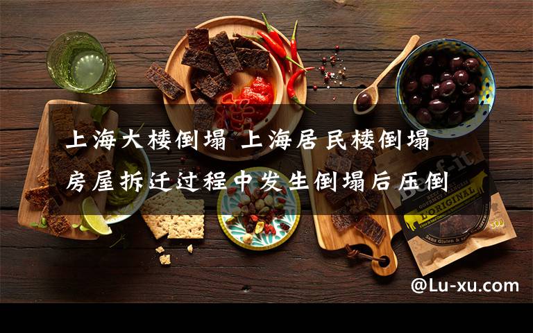 上海大楼倒塌 上海居民楼倒塌 房屋拆迁过程中发生倒塌后压倒旅馆