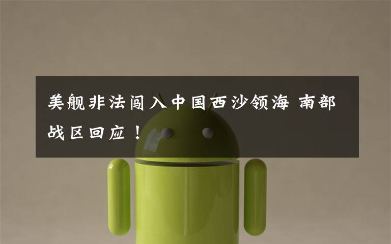 美舰非法闯入中国西沙领海 南部战区回应！