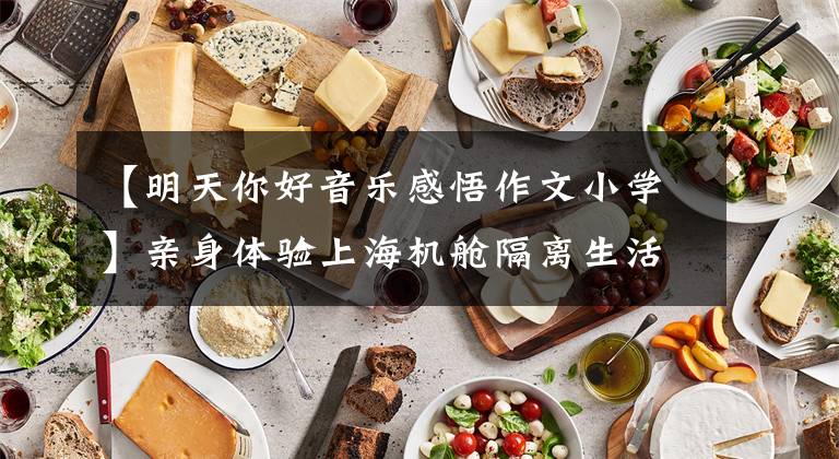 【明天你好音乐感悟作文小学】亲身体验上海机舱隔离生活：希望是明天。