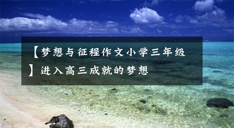 【梦想与征程作文小学三年级】进入高三成就的梦想