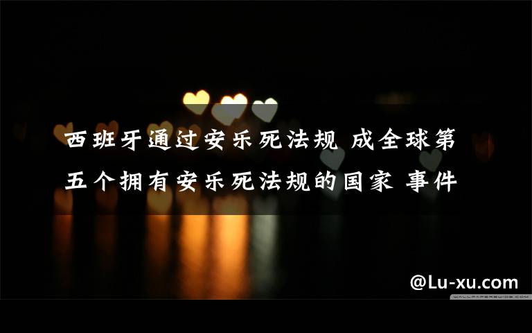 西班牙通过安乐死法规 成全球第五个拥有安乐死法规的国家 事件详细经过！
