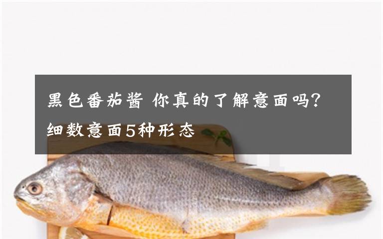 黑色番茄酱 你真的了解意面吗？细数意面5种形态