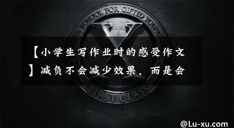 【小学生写作业时的感受作文】减负不会减少效果，而是会做“快乐”的“少年——贵人小学夏天“好作业”简报。