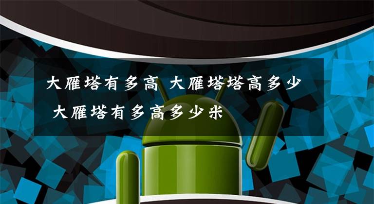 大雁塔有多高 大雁塔塔高多少 大雁塔有多高多少米