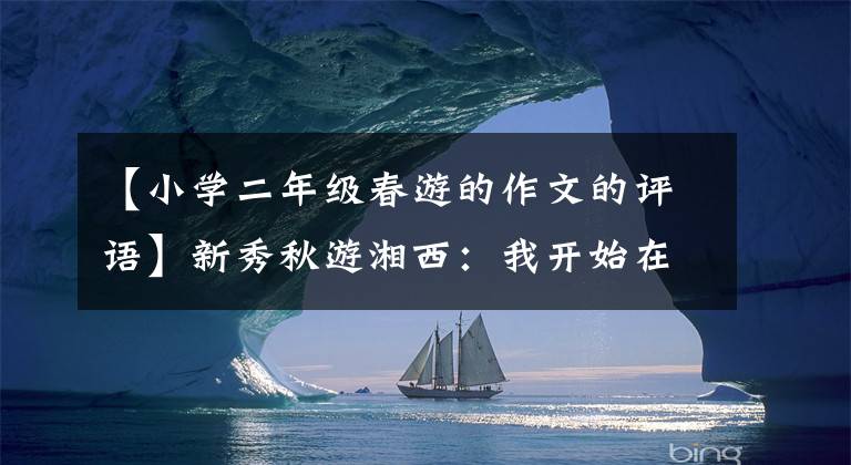 【小学二年级春游的作文的评语】新秀秋游湘西：我开始在龙山读大梅湘西的书。