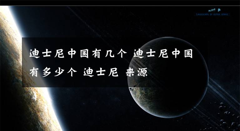 迪士尼中国有几个 迪士尼中国有多少个 迪士尼 来源