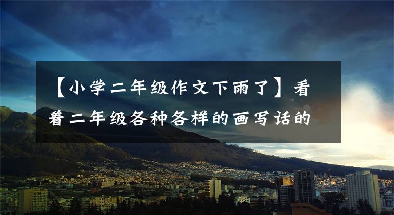 【小学二年级作文下雨了】看着二年级各种各样的画写话的范文精选！期中考试不用害怕