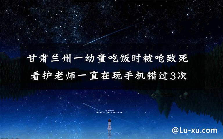 甘肃兰州一幼童吃饭时被呛致死 看护老师一直在玩手机错过3次抢救机会 到底是什么状况？