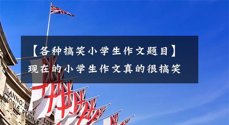 【各种搞笑小学生作文题目】现在的小学生作文真的很搞笑，很有才。标题《蜘蛛开店》