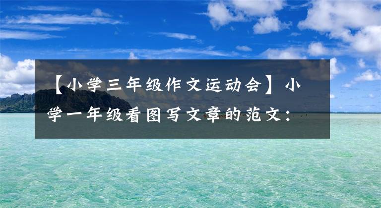 【小学三年级作文运动会】小学一年级看图写文章的范文：运动会(6篇)