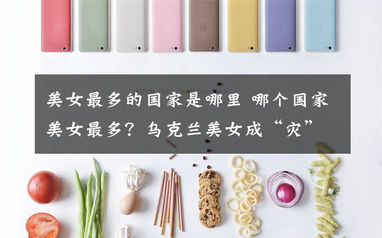 美女最多的国家是哪里 哪个国家美女最多？乌克兰美女成“灾”