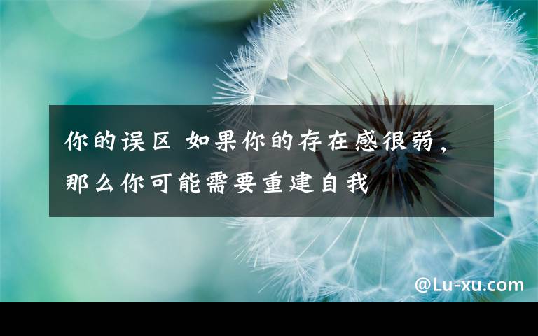 你的误区 如果你的存在感很弱，那么你可能需要重建自我