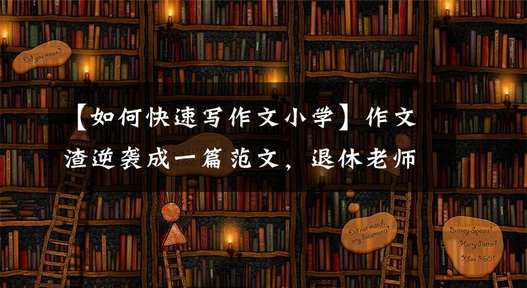 【如何快速写作文小学】作文渣逆袭成一篇范文，退休老师：三种技巧让小学生写文章变得容易。