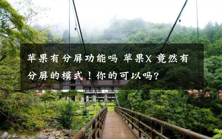 苹果有分屏功能吗 苹果X 竟然有分屏的模式！你的可以吗?