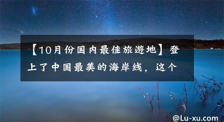 【10月份国内最佳旅游地】登上了中国最美的海岸线，这个人是个清净的小城，海鲜便宜，更适合度假。