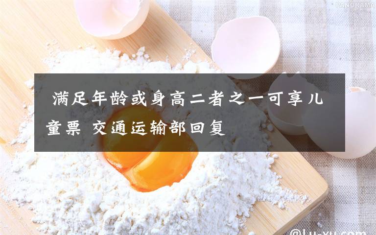  满足年龄或身高二者之一可享儿童票 交通运输部回复