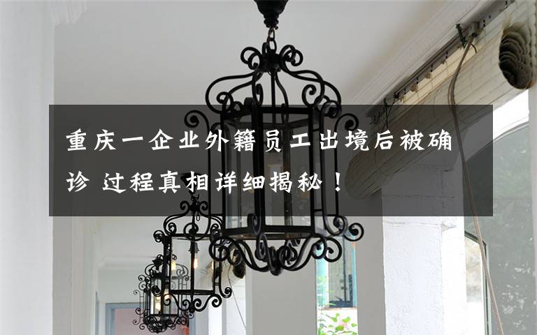 重庆一企业外籍员工出境后被确诊 过程真相详细揭秘！