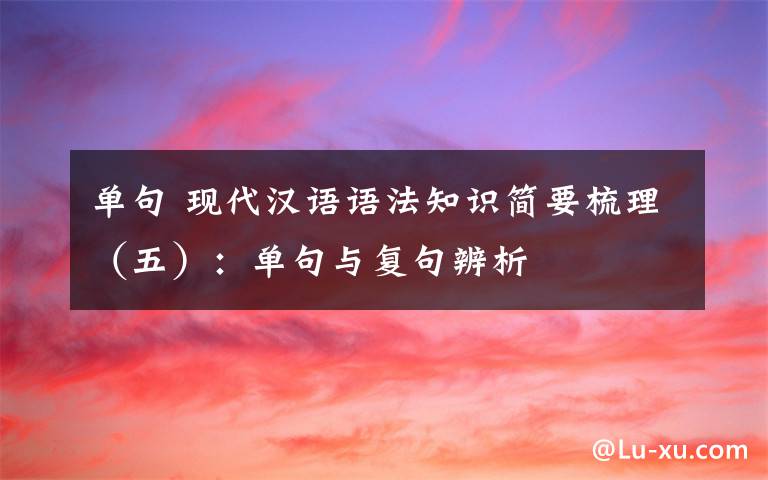 单句 现代汉语语法知识简要梳理（五）：单句与复句辨析