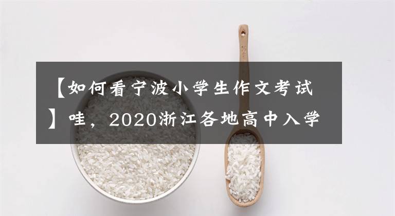 【如何看宁波小学生作文考试】哇，2020浙江各地高中入学考试作文及评论
