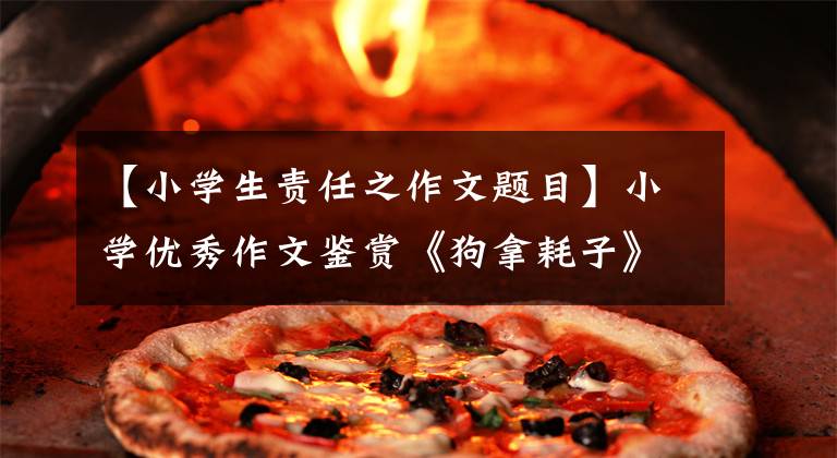 【小学生责任之作文题目】小学优秀作文鉴赏《狗拿耗子》 《旅途见闻》 《做人要有责任感》 010-30000