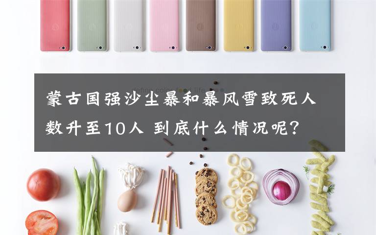 蒙古国强沙尘暴和暴风雪致死人数升至10人 到底什么情况呢？
