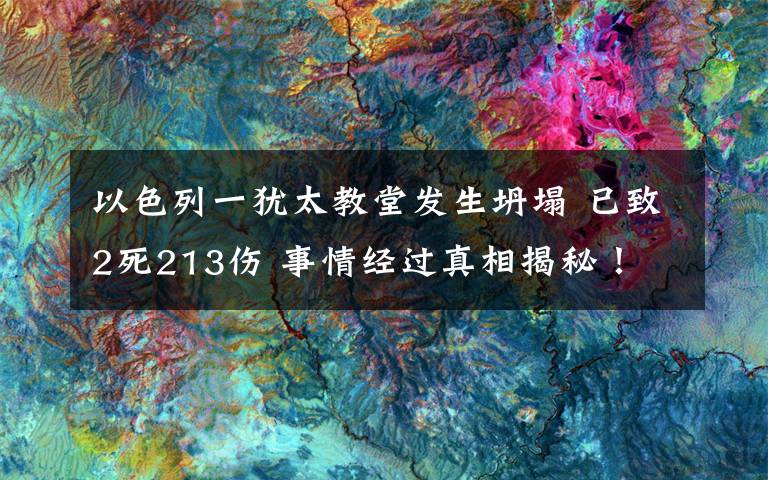 以色列一犹太教堂发生坍塌 已致2死213伤 事情经过真相揭秘！