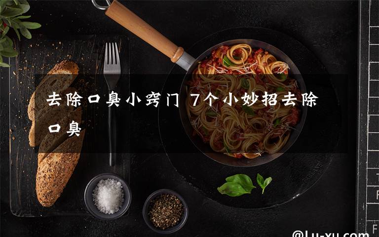 去除口臭小窍门 7个小妙招去除口臭