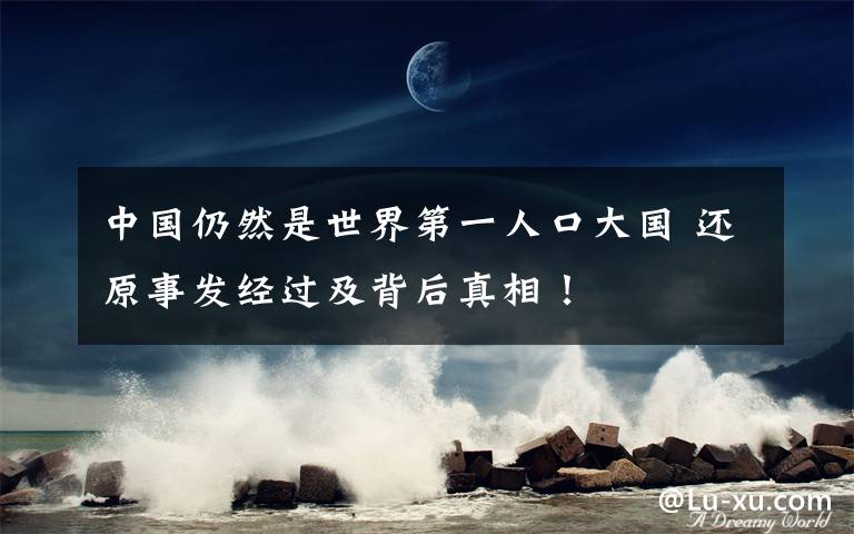 中国仍然是世界第一人口大国 还原事发经过及背后真相！