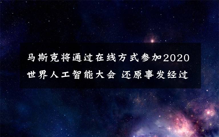马斯克将通过在线方式参加2020世界人工智能大会 还原事发经过及背后真相！