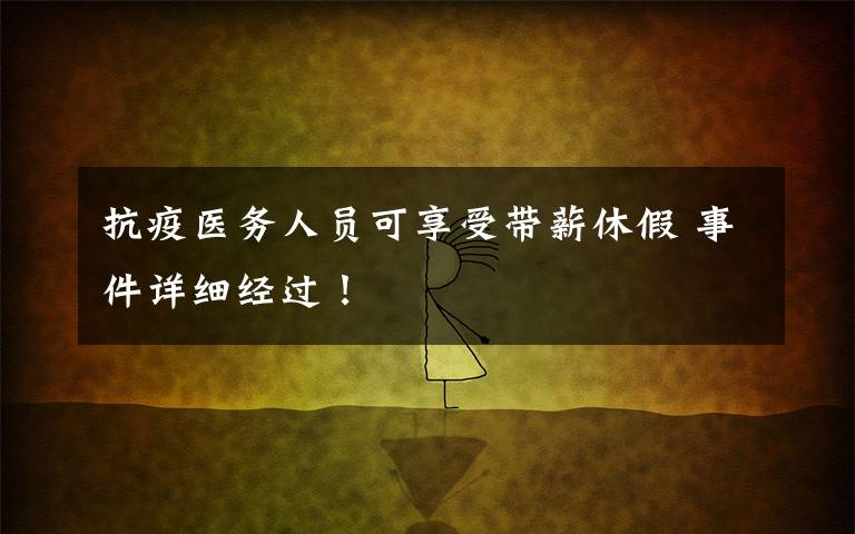 抗疫医务人员可享受带薪休假 事件详细经过！