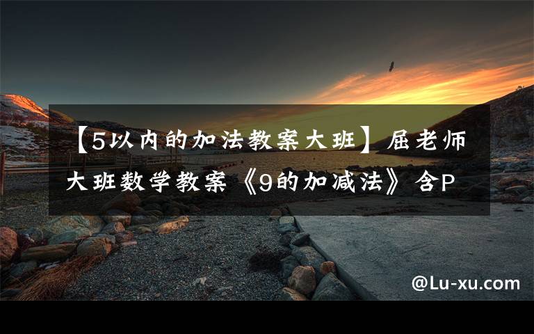 【5以内的加法教案大班】屈老师大班数学教案《9的加减法》含PPT课件