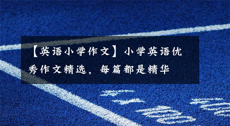 【英语小学作文】小学英语优秀作文精选，每篇都是精华