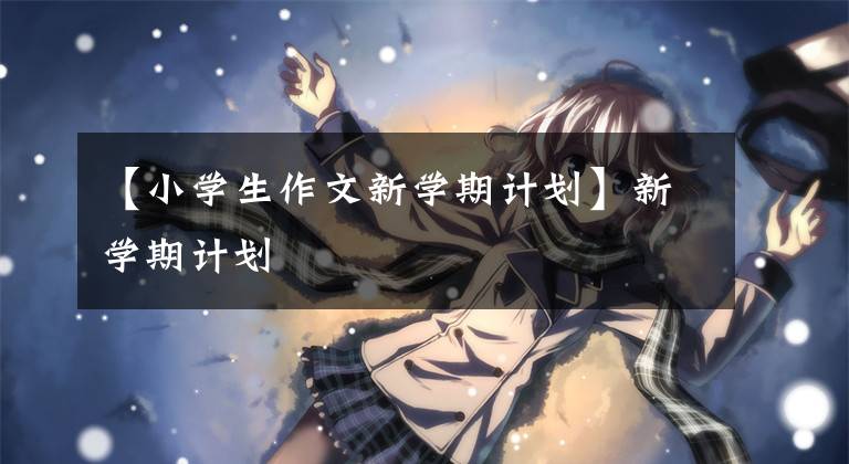 【小学生作文新学期计划】新学期计划