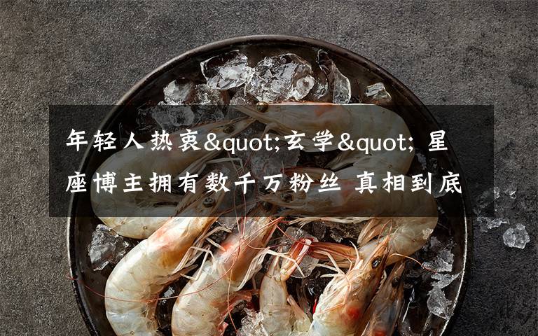 年轻人热衷"玄学" 星座博主拥有数千万粉丝 真相到底是怎样的？