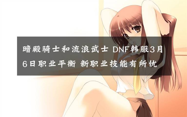暗殿骑士和流浪武士 DNF韩服3月6日职业平衡 新职业技能有所优化